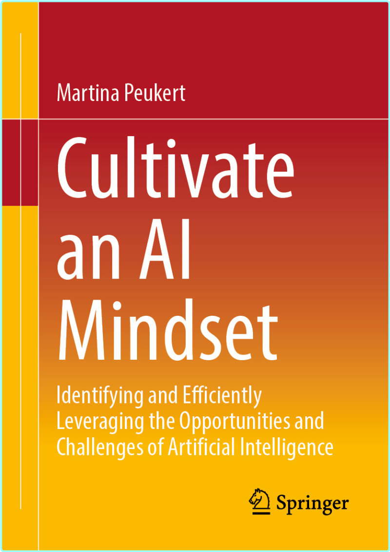 Cultivate An AI Mindset Identifying And Efficiently Leveraging The Opportunities And Challenges Of Artificial Intelligence (Martina Peukert) Cultivate An AI Mindset Identifying And Efficiently Leveraging The Opportunities And Challenges Of Artificial Intelligence (Martina Peukert)
