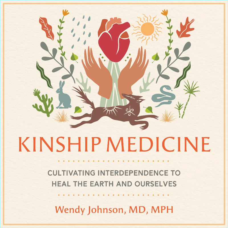 Kinship Medicine Cultivating Interdependence To Heal The Earth And Ourselves (Wendy Johnson MD MPH) Kinship Medicine Cultivating Interdependence To Heal The Earth And Ourselves (Wendy Johnson MD MPH)