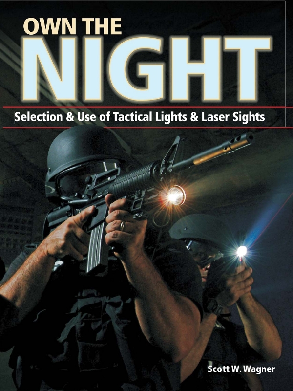Own The Night Selection And Use Of Tactical Lights And Laser Sights (Scott W. Wagner) Own The Night Selection And Use Of Tactical Lights And Laser Sights (Scott W. Wagner)