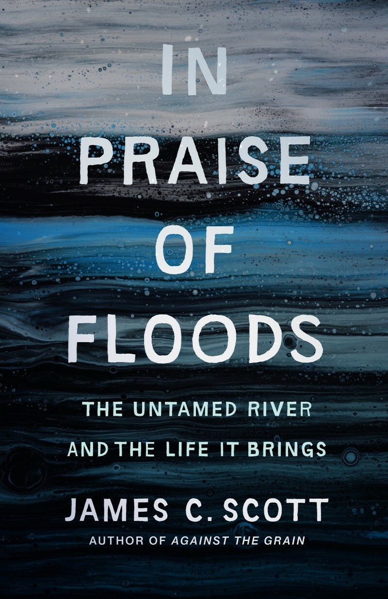 In Praise Of Floods The Untamed River And The Life It Brings By James C Scott (James C. Scott) In Praise Of Floods The Untamed River And The Life It Brings By James C Scott (James C. Scott)