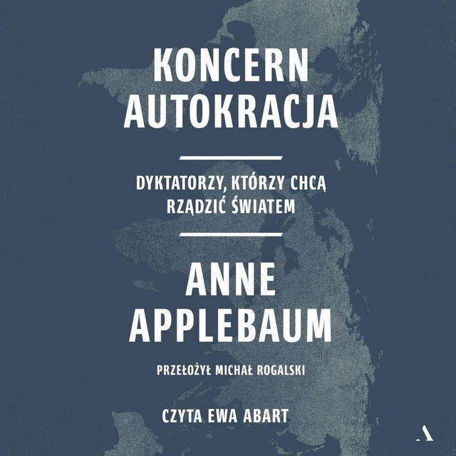 Anne Applebaum - Koncern Autokracja. Dyktatorzy, którzy chcą rządzić światem.