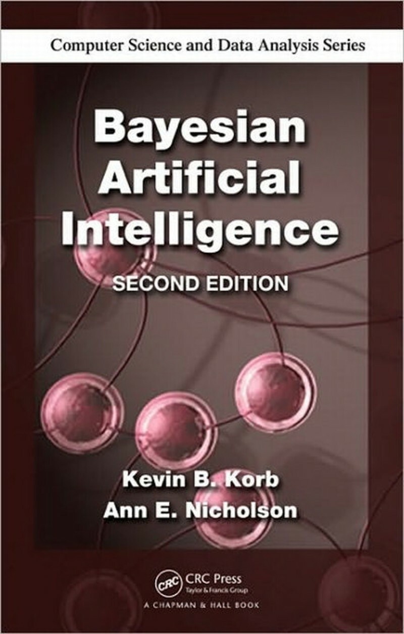 Bayesian Artificial Intelligence 2nd Edition (Kevin B. Korb and Ann E. Nicholson) Bayesian Artificial Intelligence 2nd Edition (Kevin B. Korb and Ann E. Nicholson)