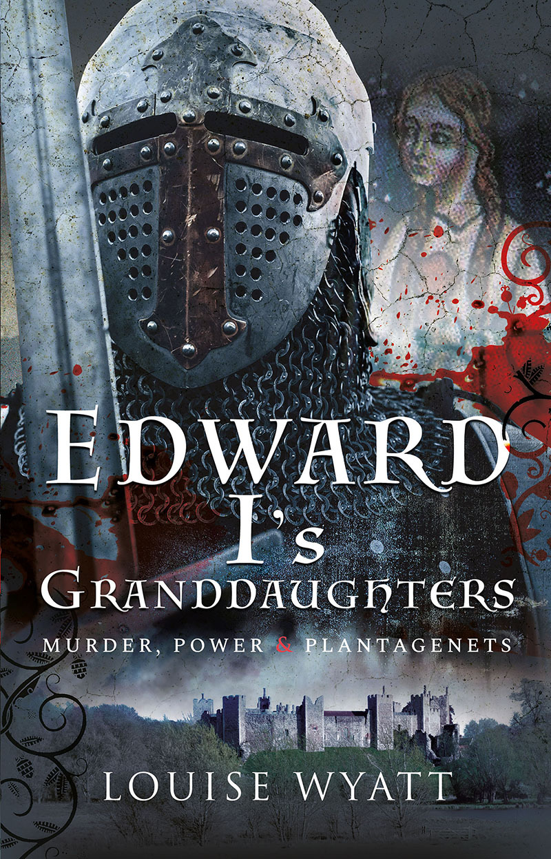 Edward I's Granddaughters Murder Power & Plantagenets (Wyatt, Louise)