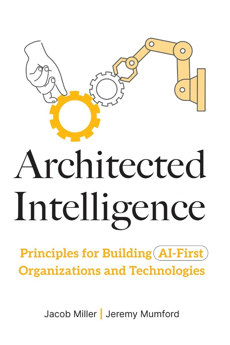 Architected Intelligence Principles For Building AI First Organizations And Technologies (Jacob Miller;Jeremy Mumford;) Architected Intelligence Principles For Building AI First Organizations And Technologies (Jacob Miller;Jeremy Mumford;)