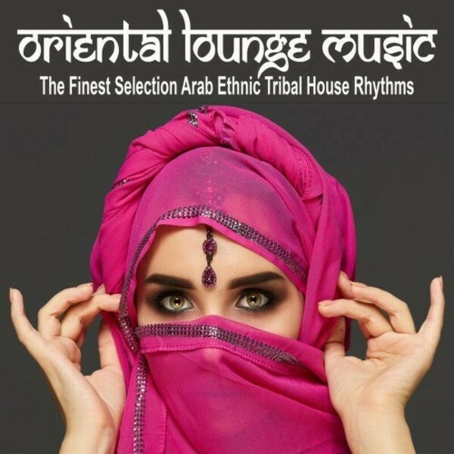  Oriental Lounge Music (The Finest Selection Arab Ethnic Tribal House Rhythms) (2024) 