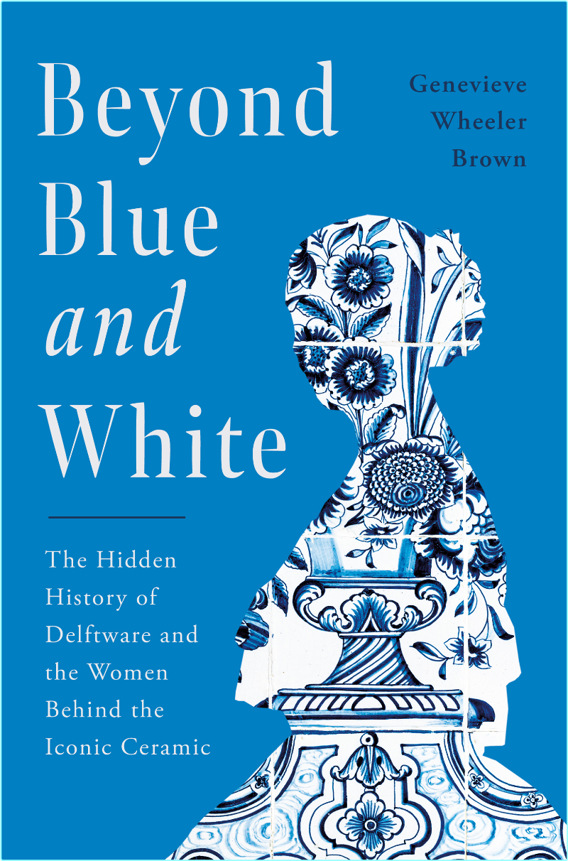 Beyond Blue And White The Hidden History Of Delftware And The Women Behind The Iconic Ceramic (Genevieve Wheeler-Brown) Beyond Blue And White The Hidden History Of Delftware And The Women Behind The Iconic Ceramic (Genevieve Wheeler-Brown)
