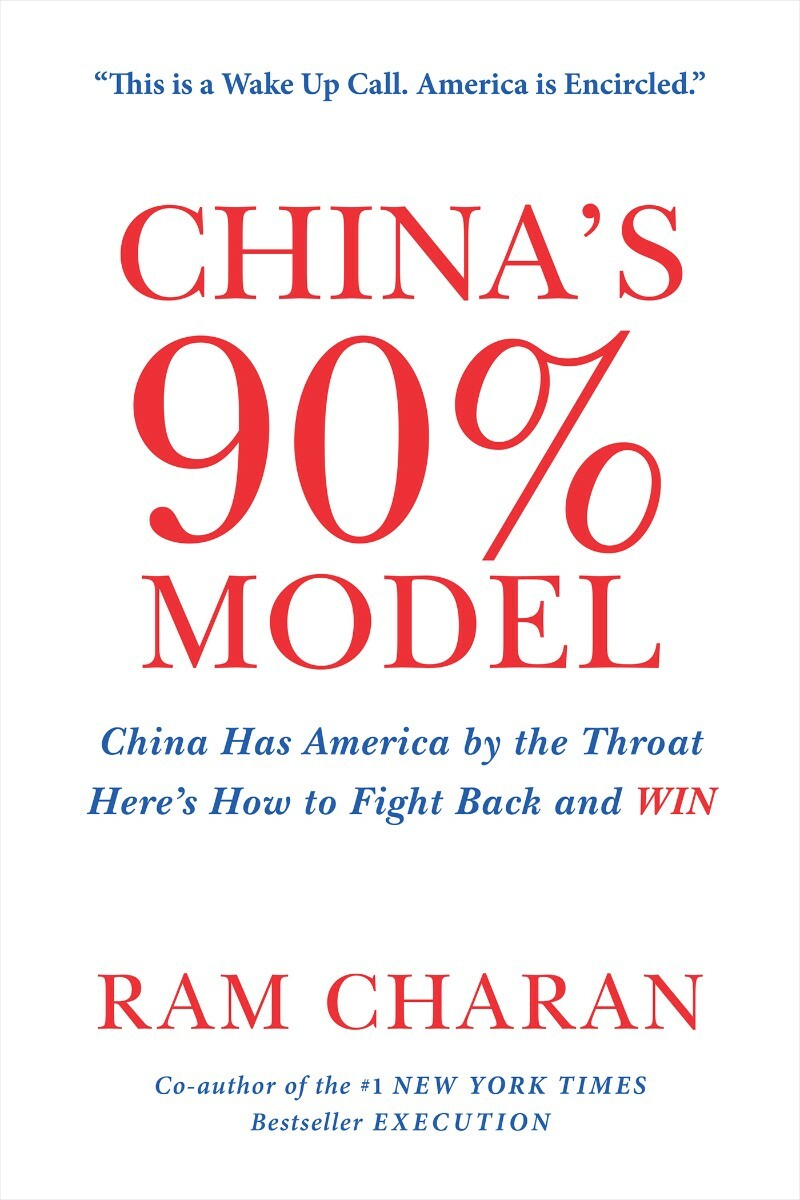 China’s 90% Model China Has America By The Throat Here’s How To Fight Back And Win (Ram Charan;) China’s 90% Model China Has America By The Throat Here’s How To Fight Back And Win (Ram Charan;)