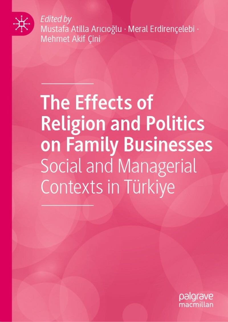 The Effects Of Religion And Politics On Family Businesses (Mustafa Atilla Arıcıoğlu, Meral Erdirençelebi, Mehmet Akif Çini) The Effects Of Religion And Politics On Family Businesses (Mustafa Atilla Arıcıoğlu, Meral Erdirençelebi, Mehmet Akif Çini)