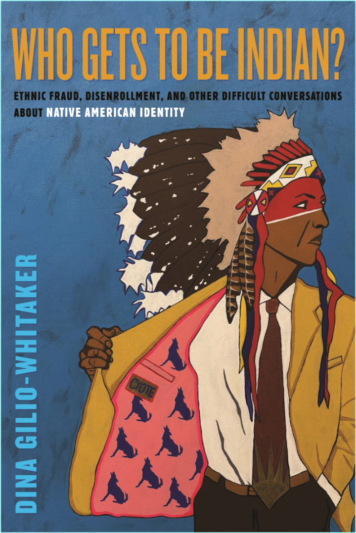 Who Gets To Be Indian? Ethnic Fraud Disenrollment And Other Difficult Conversations About Native American Identity (Dina Gilio-Whitaker) Who Gets To Be Indian? Ethnic Fraud Disenrollment And Other Difficult Conversations About Native American Identity (Dina Gilio-Whitaker)