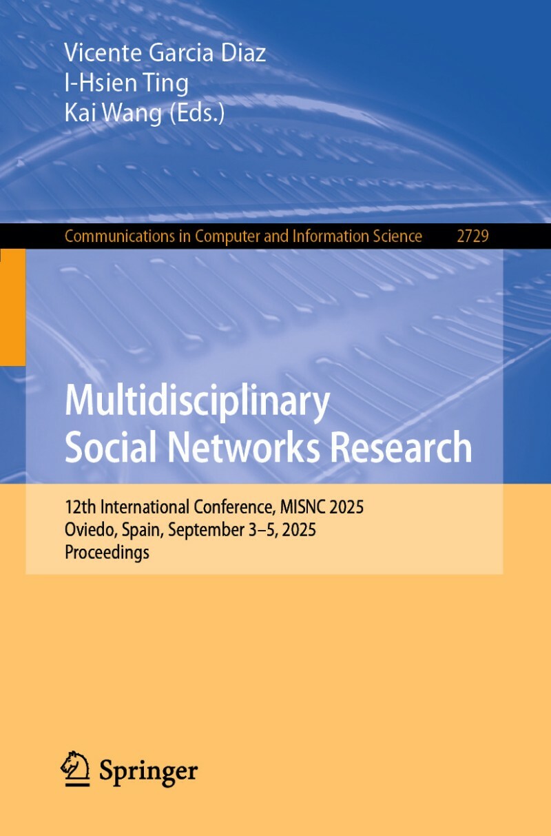 Multidisciplinary Social Networks Research 12th International Conference MISNC (2025) (Vicente Garcia Diaz, I-Hsien Ting, Kai Wang) Multidisciplinary Social Networks Research 12th International Conference MISNC (2025) (Vicente Garcia Diaz, I-Hsien Ting, Kai Wang)