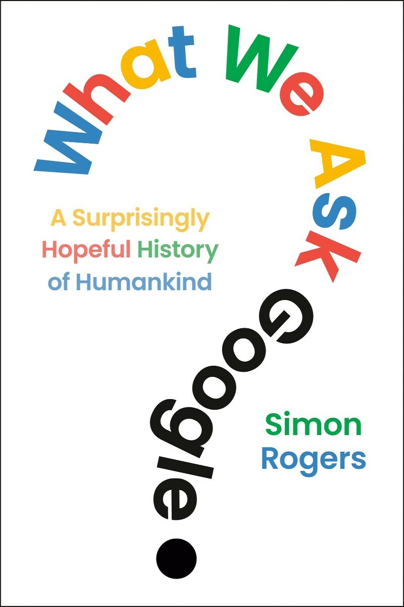 What We Ask Google A Surprisingly Hopeful History Of Humankind (Simon Rogers)
