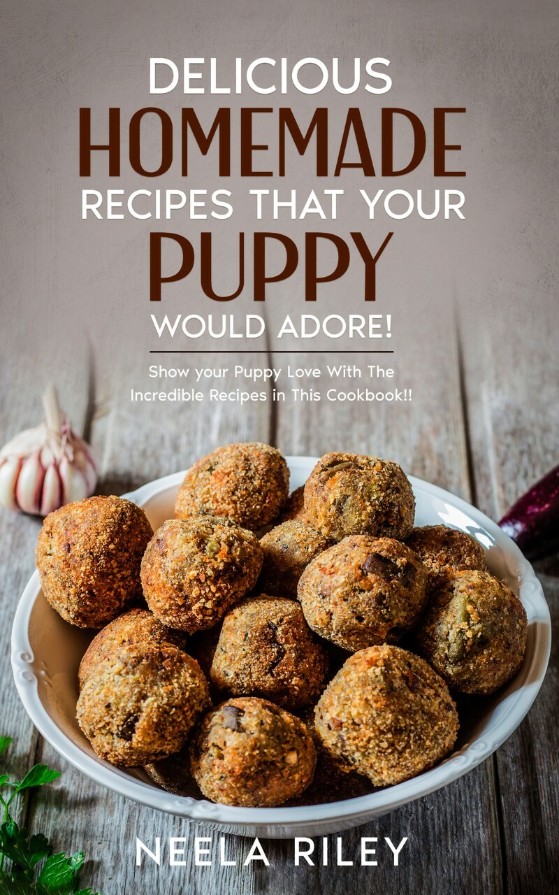 Delicious Homemade Recipes That Your Puppy Would Adore (Neela Riley)