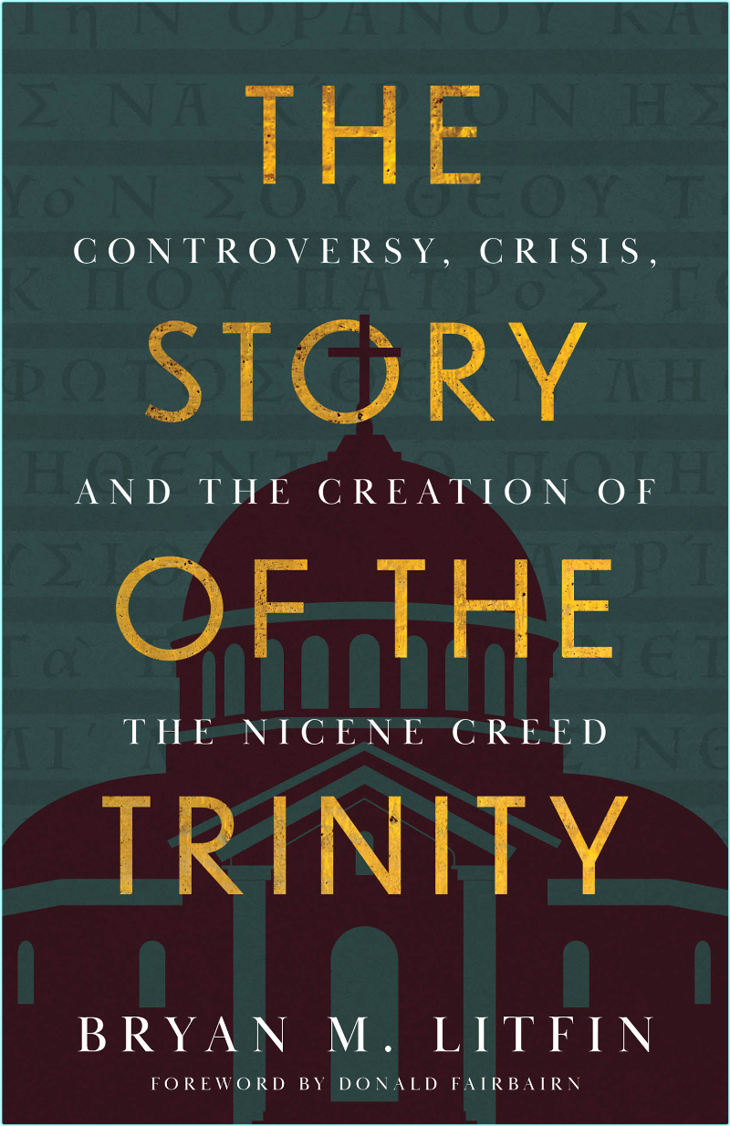 The Story Of The Trinity Controversy Crisis And The Creation Of The Nicene Creed (Bryan M. Litfin)