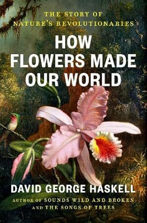 How Flowers Made Our World (David George Haskell) How Flowers Made Our World (David George Haskell)