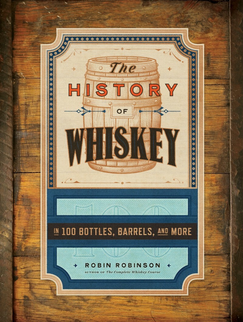 The History Of Whiskey In 100 Bottles Barrels And More (Robin Robinson) The History Of Whiskey In 100 Bottles Barrels And More (Robin Robinson)