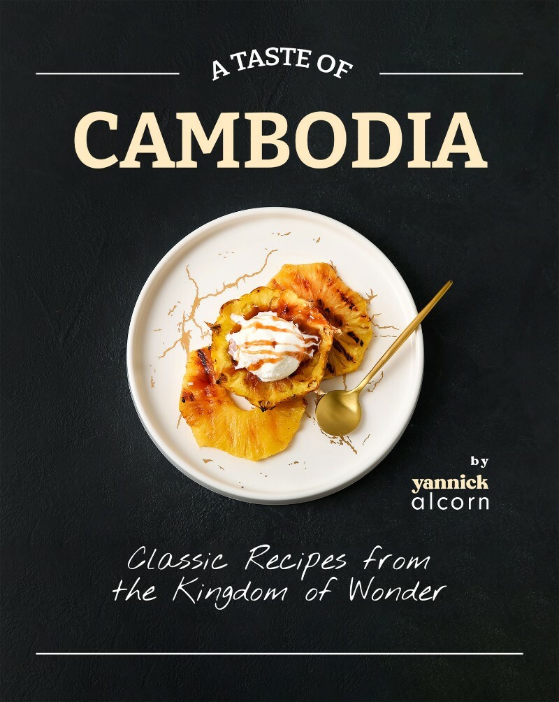 A Taste Of Cambodia Classic Recipes From The Kingdom Of Wonder (Alcorn, Yannick)