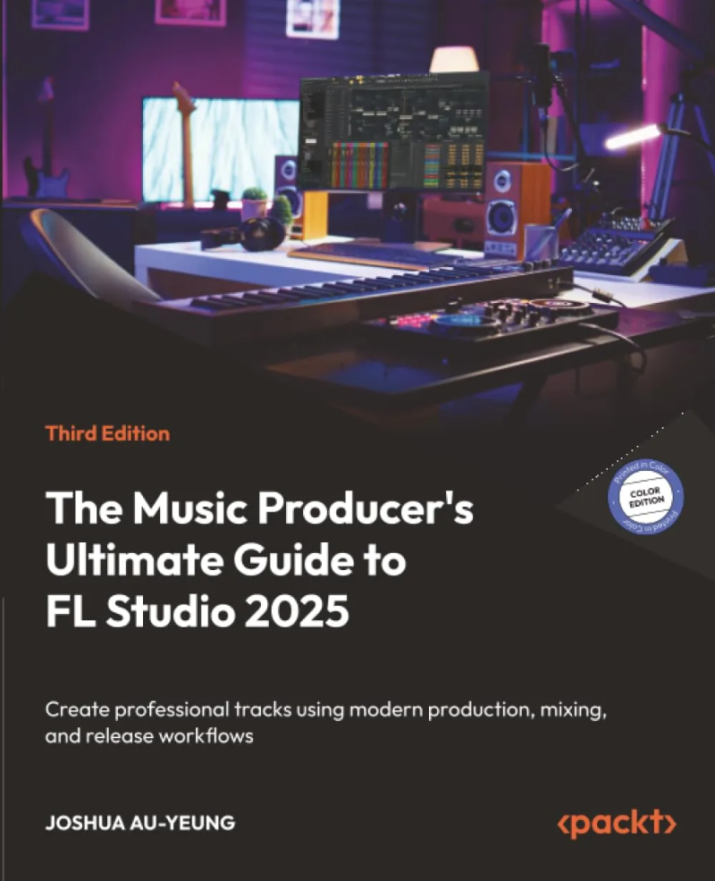 The Music Producer's Ultimate Guide To FL Studio 2025-3rd Edition (Joshua Au-Yeung)