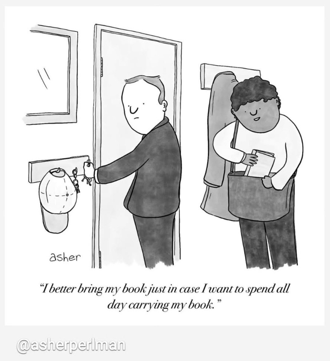 Comic of 2 people about to leave a house. One is putting a book in their bag. The caption reads 'I better bring my book in case I want to spend all day carrying my book.'