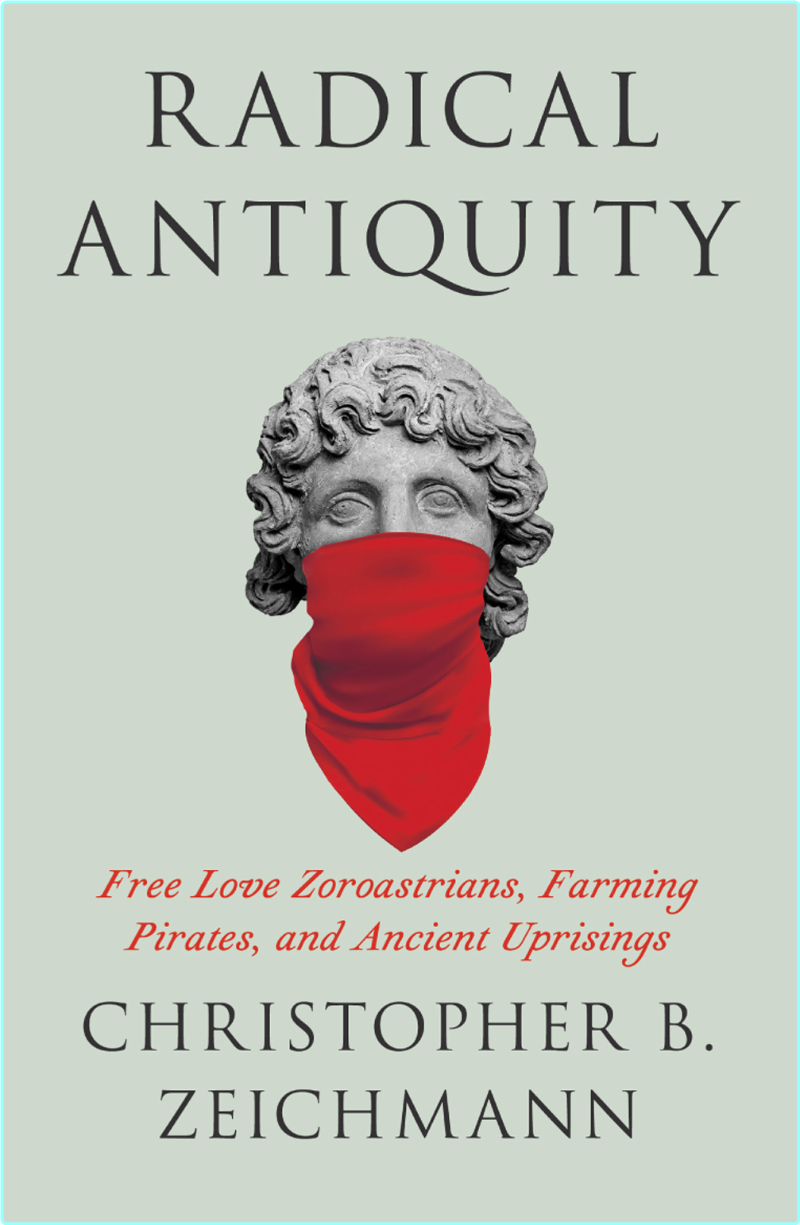 Radical Antiquity Free Love Zoroastrians Farming Pirates And Ancient Uprisings (Christopher B. Zeichmann;) Radical Antiquity Free Love Zoroastrians Farming Pirates And Ancient Uprisings (Christopher B. Zeichmann;)