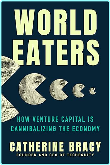 World Eaters How Venture Capital Is Cannibalizing The Economy (Catherine Bracy) World Eaters How Venture Capital Is Cannibalizing The Economy (Catherine Bracy)