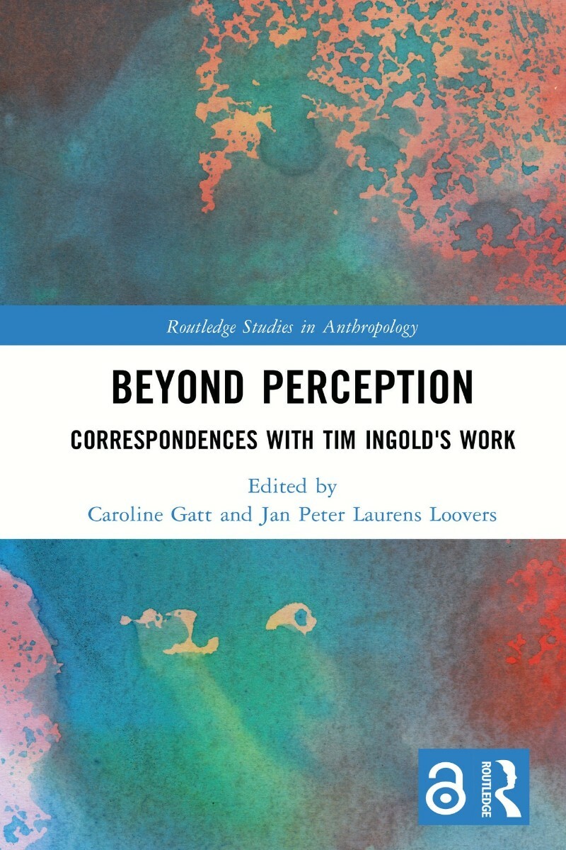 Beyond Perception Correspondences With Tim Ingold’s Work (Edited by Caroline Gatt; and Jan Peter Laurens Loovers) Beyond Perception Correspondences With Tim Ingold’s Work (Edited by Caroline Gatt; and Jan Peter Laurens Loovers)