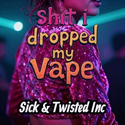 Sick and Twisted Inc — Shit I Dropped My Vape (2026)