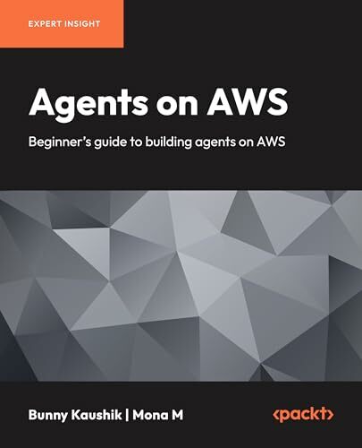 Agents On AWS Beginner's Guide To Building Agents On AWS (Bunny Kaushik; Mona M)