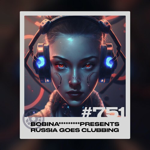 Bobina - Russia Goes Clubbing 751 (2023-03-10)