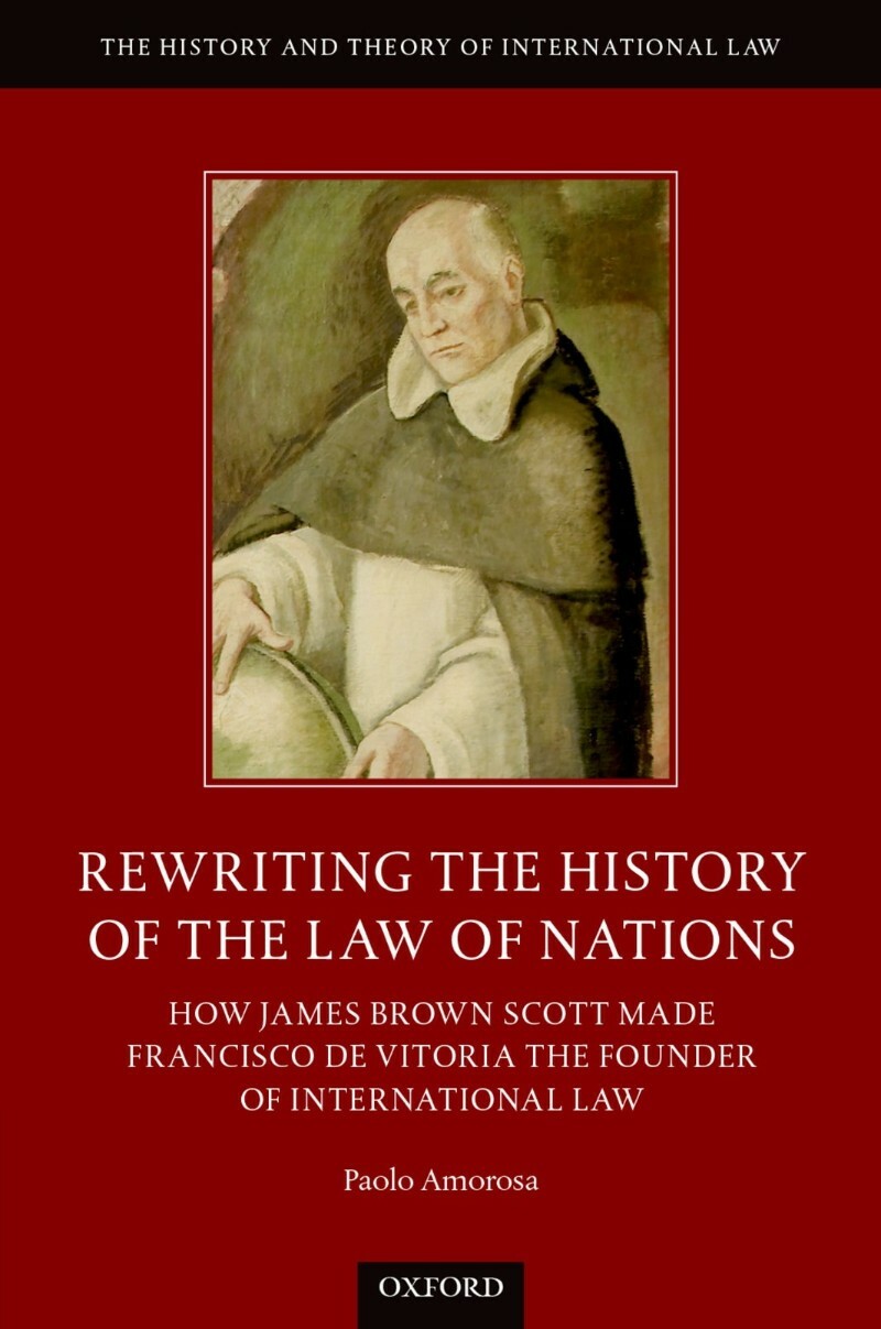 Rewriting The History Of The Law Of Nations How James Brown Scott Made Francisco De Vitoria The Founder Of International Law (Amorosa, Paolo) Rewriting The History Of The Law Of Nations How James Brown Scott Made Francisco De Vitoria The Founder Of International Law (Amorosa, Paolo)
