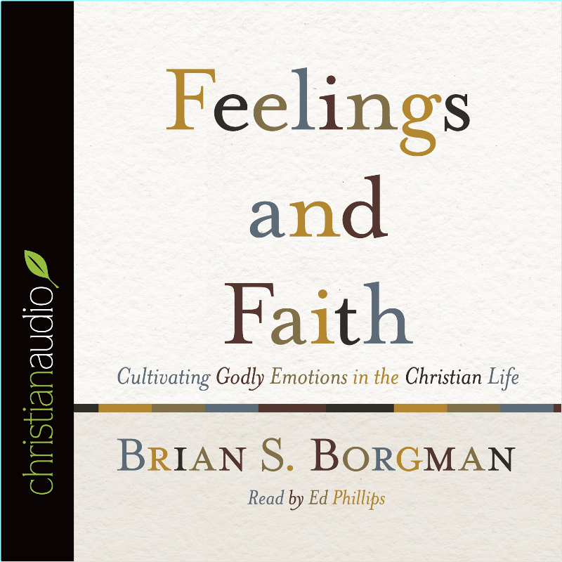 Feelings And Faith Cultivating Godly Emotions In The Christian Life (Brian S. Borgman) Feelings And Faith Cultivating Godly Emotions In The Christian Life (Brian S. Borgman)