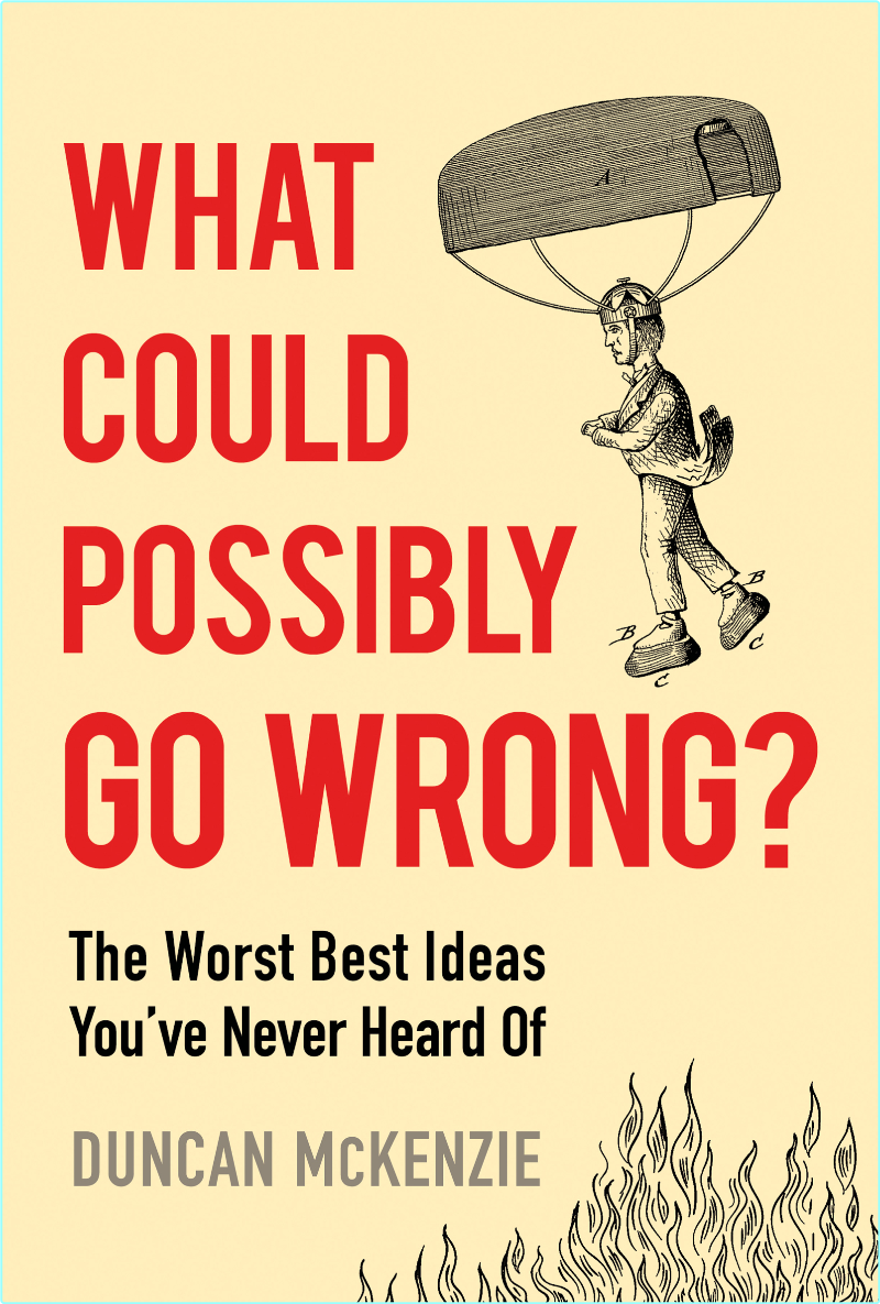 What Could Possibly Go Wrong? The Worst Best Ideas You’ve Never Heard Of (Duncan McKenzie) What Could Possibly Go Wrong? The Worst Best Ideas You’ve Never Heard Of (Duncan McKenzie)