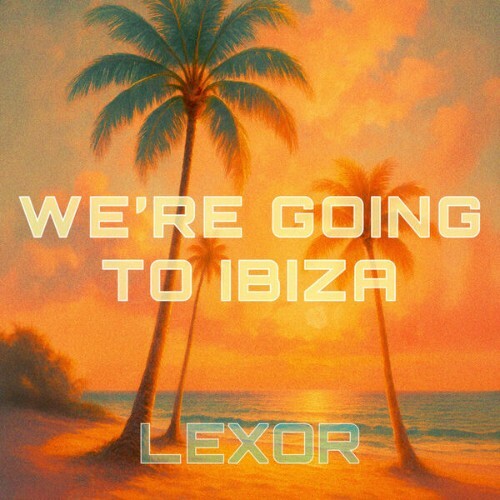  Lexor - We're Going To Ibiza! (2025) 
